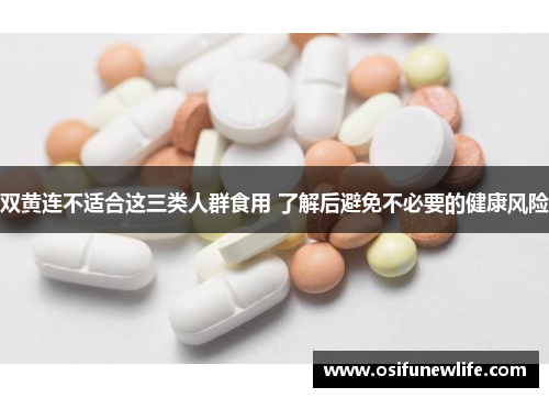 双黄连不适合这三类人群食用 了解后避免不必要的健康风险